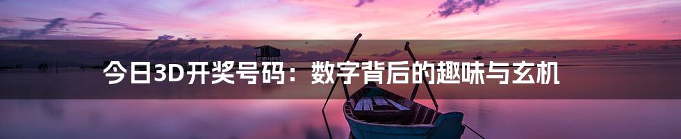 今日3D开奖号码:数字背后的趣味与玄机