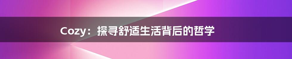 Cozy：探寻舒适生活背后的哲学