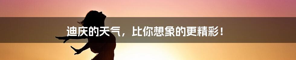 迪庆的天气，比你想象的更精彩！