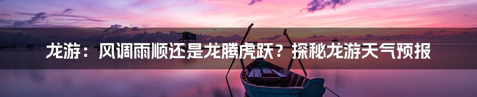 龙游：风调雨顺还是龙腾虎跃？探秘龙游天气预报