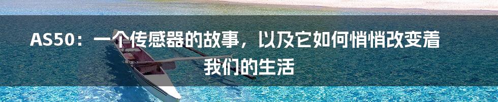 AS50：一个传感器的故事，以及它如何悄悄改变着我们的生活