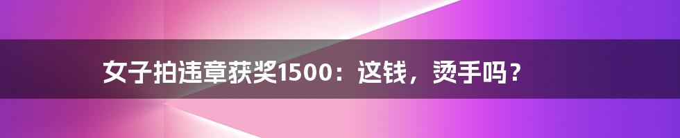 女子拍违章获奖1500：这钱，烫手吗？