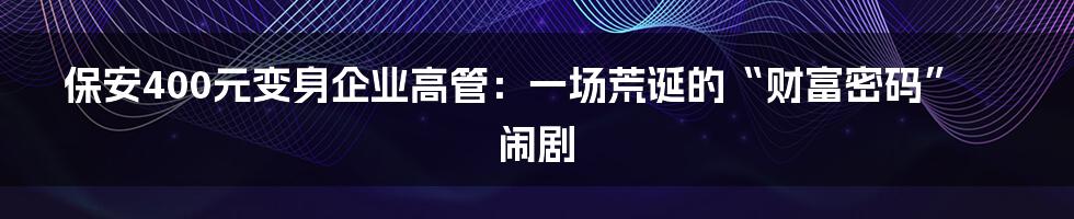 保安400元变身企业高管：一场荒诞的“财富密码”闹剧