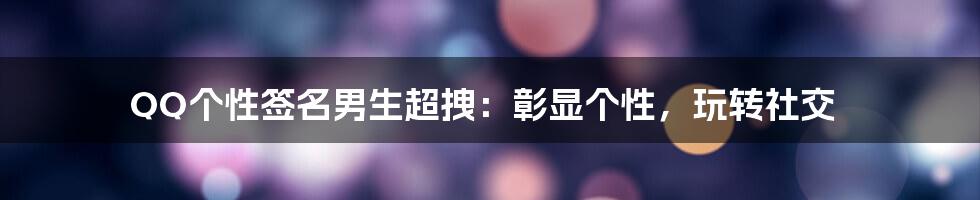 QQ个性签名男生超拽：彰显个性，玩转社交