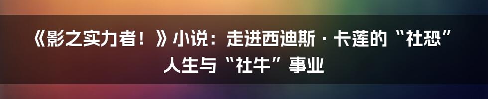《影之实力者！》小说：走进西迪斯·卡莲的“社恐”人生与“社牛”事业