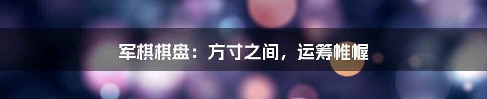 军棋棋盘:方寸之间,运筹帷幄
