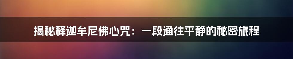 揭秘释迦牟尼佛心咒：一段通往平静的秘密旅程