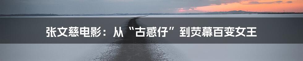 张文慈电影：从“古惑仔”到荧幕百变女王