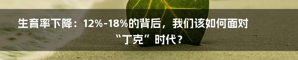 生育率下降：12%-18%的背后，我们该如何面对“丁克”时代？