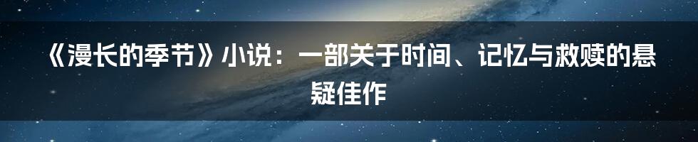 《漫长的季节》小说：一部关于时间、记忆与救赎的悬疑佳作