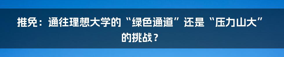 推免：通往理想大学的“绿色通道”还是“压力山大”的挑战？
