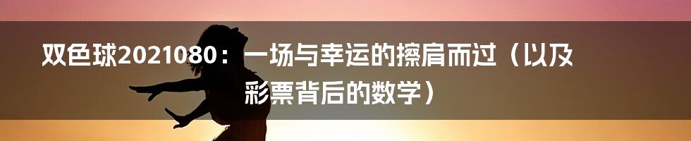 双色球2021080:一场与幸运的擦肩而过(以及彩票背后的数学)