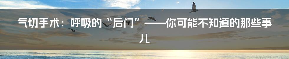气切手术:呼吸的“后门”——你可能不知道的那些事儿