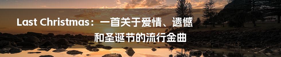 Last Christmas：一首关于爱情、遗憾和圣诞节的流行金曲