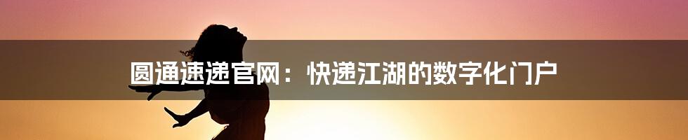 圆通速递官网：快递江湖的数字化门户
