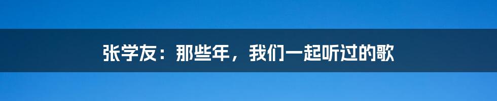张学友：那些年，我们一起听过的歌