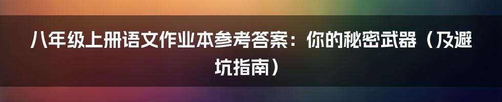 八年级上册语文作业本参考答案：你的秘密武器（及避坑指南）