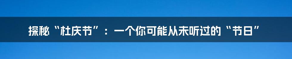 探秘“杜庆节”：一个你可能从未听过的“节日”