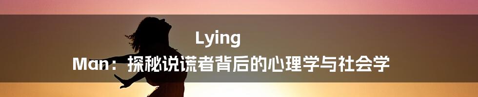Lying Man:探秘说谎者背后的心理学与社会学