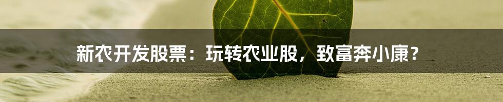 新农开发股票：玩转农业股，致富奔小康？