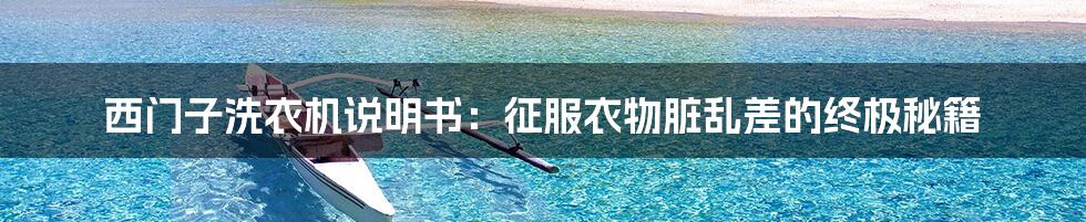 西门子洗衣机说明书:征服衣物脏乱差的终极秘籍