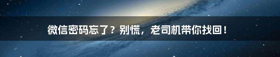 微信密码忘了?别慌,老司机带你找回!
