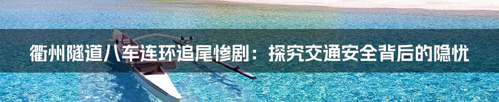 衢州隧道八车连环追尾惨剧:探究交通安全背后的隐忧
