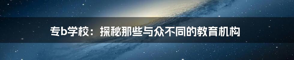 专b学校:探秘那些与众不同的教育机构