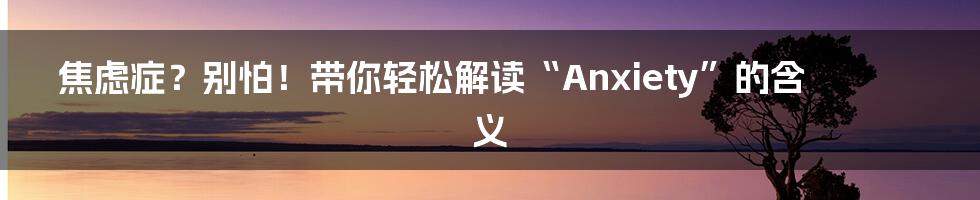 焦虑症？别怕！带你轻松解读“Anxiety”的含义