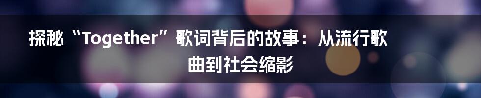 探秘“Together”歌词背后的故事：从流行歌曲到社会缩影
