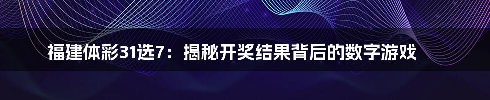 福建体彩31选7:揭秘开奖结果背后的数字游戏