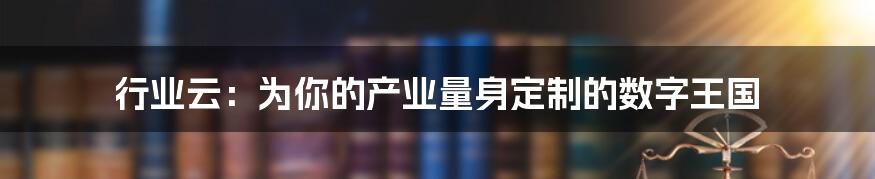 行业云:为你的产业量身定制的数字王国
