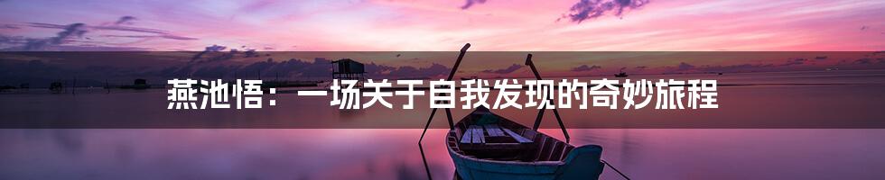 燕池悟:一场关于自我发现的奇妙旅程