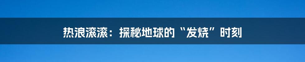 热浪滚滚:探秘地球的“发烧”时刻