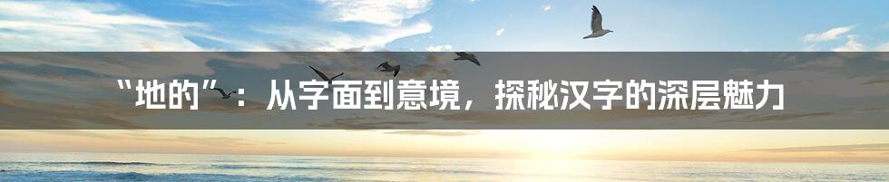 “地的”:从字面到意境,探秘汉字的深层魅力