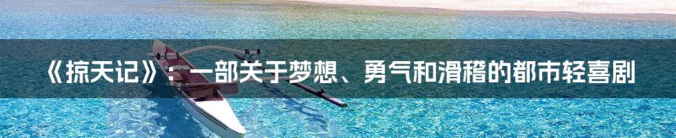 《掠天记》:一部关于梦想、勇气和滑稽的都市轻喜剧