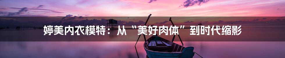 婷美内衣模特：从“美好肉体”到时代缩影
