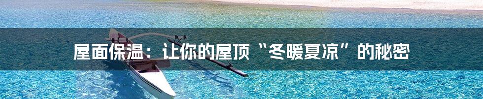 屋面保温：让你的屋顶“冬暖夏凉”的秘密
