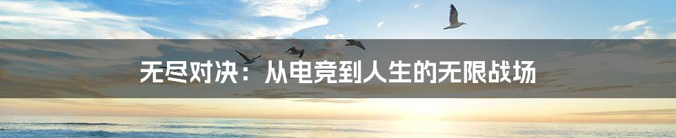 无尽对决：从电竞到人生的无限战场