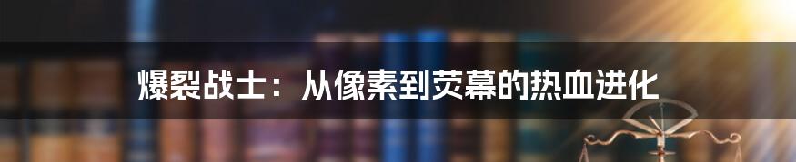 爆裂战士:从像素到荧幕的热血进化