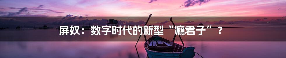 屏奴：数字时代的新型“瘾君子”？