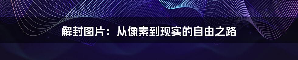解封图片:从像素到现实的自由之路