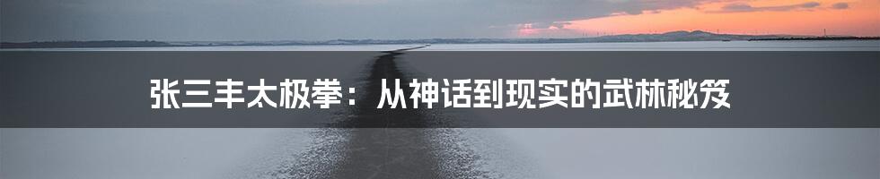张三丰太极拳:从神话到现实的武林秘笈