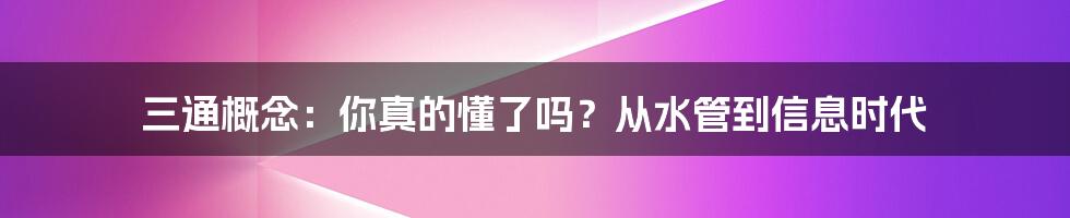 三通概念：你真的懂了吗？从水管到信息时代