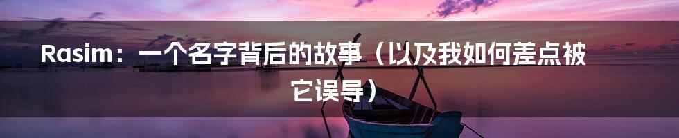 Rasim：一个名字背后的故事（以及我如何差点被它误导）