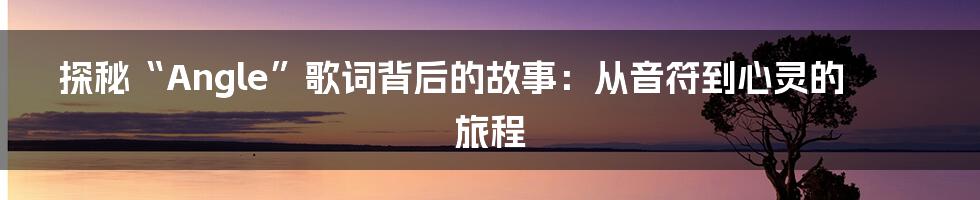 探秘“Angle”歌词背后的故事：从音符到心灵的旅程