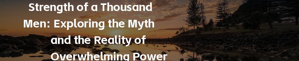 Strength of a Thousand Men: Exploring the Myth and the Reality of Overwhelming Power