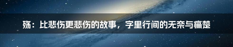 殇:比悲伤更悲伤的故事,字里行间的无奈与痛楚
