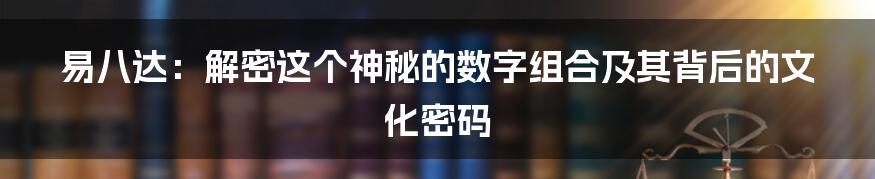 易八达:解密这个神秘的数字组合及其背后的文化密码