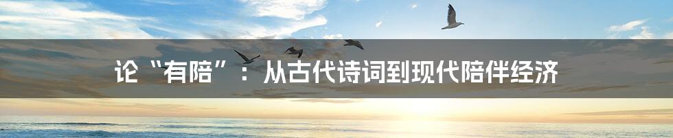 论“有陪”:从古代诗词到现代陪伴经济